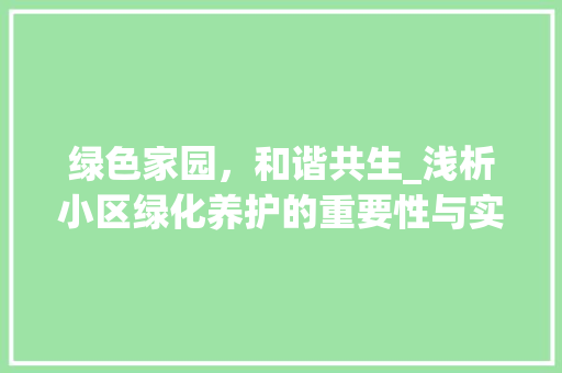 绿色家园，和谐共生_浅析小区绿化养护的重要性与实施步骤