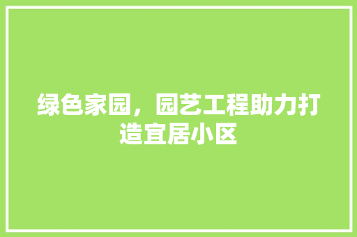 绿色家园，园艺工程助力打造宜居小区 花朵知识