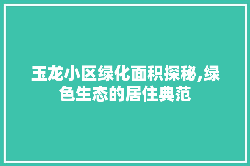 玉龙小区绿化面积探秘,绿色生态的居住典范