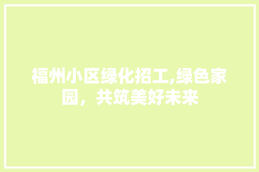 福州小区绿化招工,绿色家园，共筑美好未来