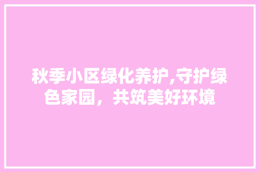 秋季小区绿化养护,守护绿色家园，共筑美好环境