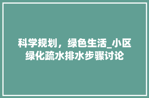 科学规划，绿色生活_小区绿化疏水排水步骤讨论