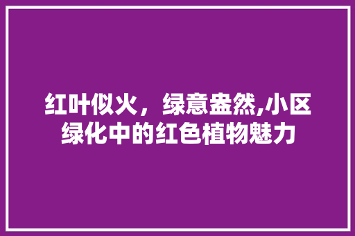 红叶似火，绿意盎然,小区绿化中的红色植物魅力