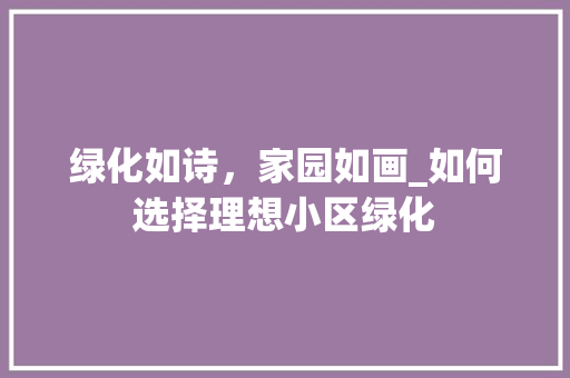 绿化如诗，家园如画_如何选择理想小区绿化 番茄种植技巧