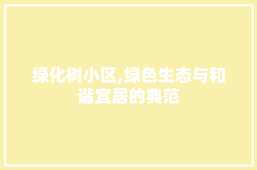 绿化树小区,绿色生态与和谐宜居的典范