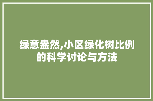 绿意盎然,小区绿化树比例的科学讨论与方法 农业常识