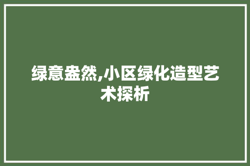 绿意盎然,小区绿化造型艺术探析
