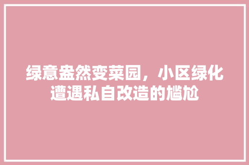 绿意盎然变菜园，小区绿化遭遇私自改造的尴尬 种植技巧