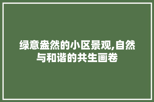 绿意盎然的小区景观,自然与和谐的共生画卷 花朵知识
