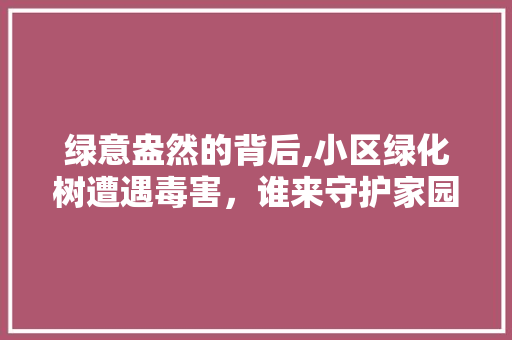 绿意盎然的背后,小区绿化树遭遇毒害，谁来守护家园生态 番茄病虫害防治