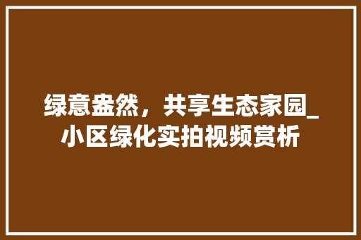 绿意盎然，共享生态家园_小区绿化实拍视频赏析 番茄病虫害防治