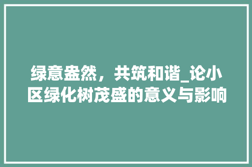 绿意盎然，共筑和谐_论小区绿化树茂盛的意义与影响 番茄病虫害防治