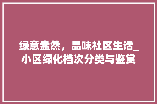 绿意盎然，品味社区生活_小区绿化档次分类与鉴赏 番茄种植技巧