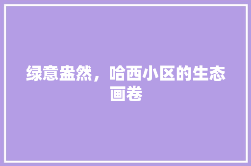 绿意盎然，哈西小区的生态画卷