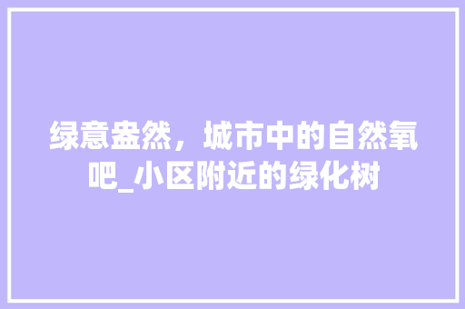 绿意盎然，城市中的自然氧吧_小区附近的绿化树 植物种类