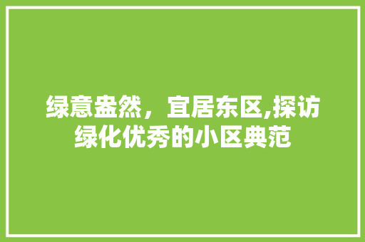 绿意盎然，宜居东区,探访绿化优秀的小区典范 土壤施肥