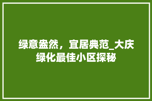 绿意盎然，宜居典范_大庆绿化最佳小区探秘 种植技巧