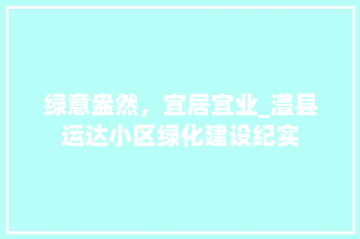绿意盎然，宜居宜业_澧县运达小区绿化建设纪实
