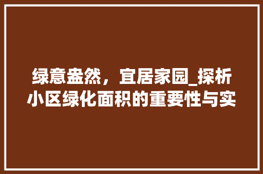 绿意盎然,宜居家园_探析小区绿化面积的重要性与实施步骤 番茄种植技巧 绿意盎然,宜居家园_探析小区绿化面积的重要性与实施步骤 番茄种植技巧