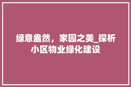 绿意盎然，家园之美_探析小区物业绿化建设 农业常识