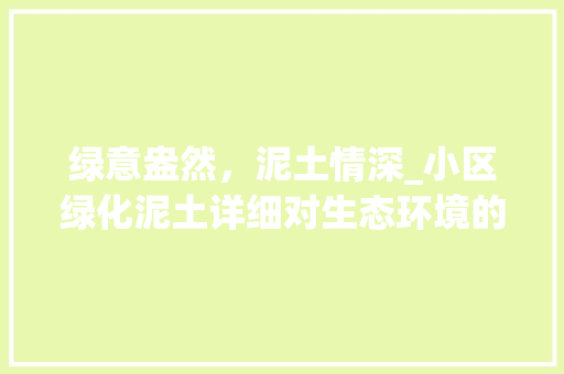 绿意盎然，泥土情深_小区绿化泥土详细对生态环境的影响介绍 花朵知识
