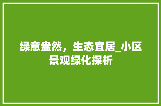 绿意盎然，生态宜居_小区景观绿化探析