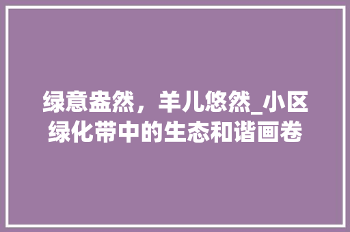 绿意盎然，羊儿悠然_小区绿化带中的生态和谐画卷 番茄种植技巧