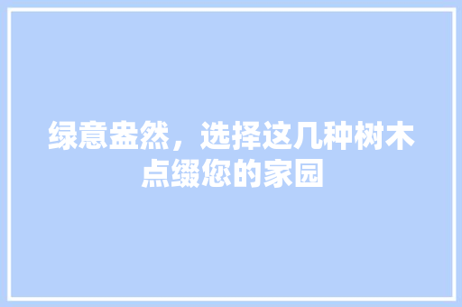 绿意盎然，选择这几种树木点缀您的家园 土壤施肥