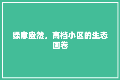 绿意盎然，高档小区的生态画卷