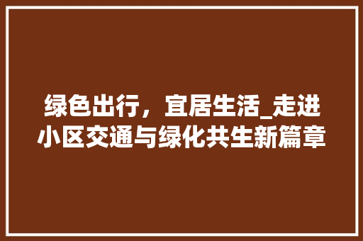 绿色出行，宜居生活_走进小区交通与绿化共生新篇章 番茄种植技巧