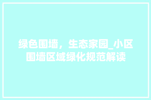 绿色围墙，生态家园_小区围墙区域绿化规范解读