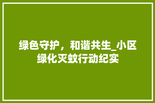 绿色守护，和谐共生_小区绿化灭蚊行动纪实