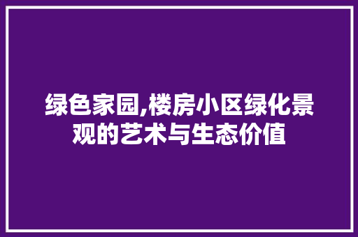 绿色家园,楼房小区绿化景观的艺术与生态价值