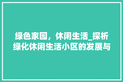 绿色家园，休闲生活_探析绿化休闲生活小区的发展与创新