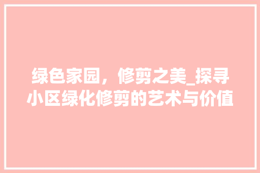绿色家园，修剪之美_探寻小区绿化修剪的艺术与价值