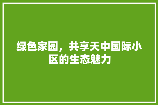 绿色家园，共享天中国际小区的生态魅力