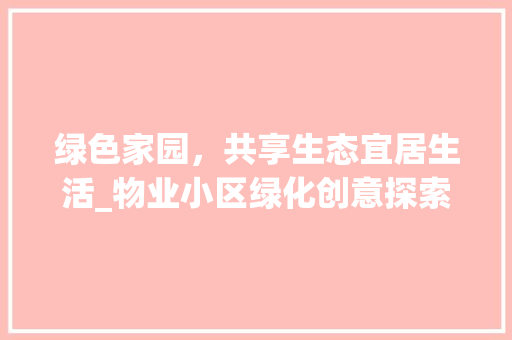 绿色家园，共享生态宜居生活_物业小区绿化创意探索