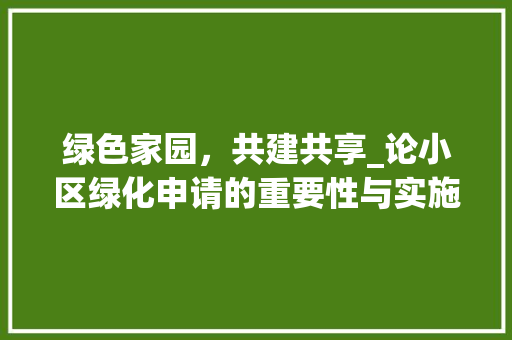绿色家园，共建共享_论小区绿化申请的重要性与实施步骤 植物种类