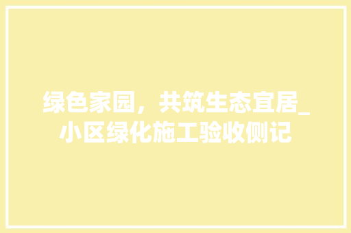 绿色家园，共筑生态宜居_小区绿化施工验收侧记 植物种类