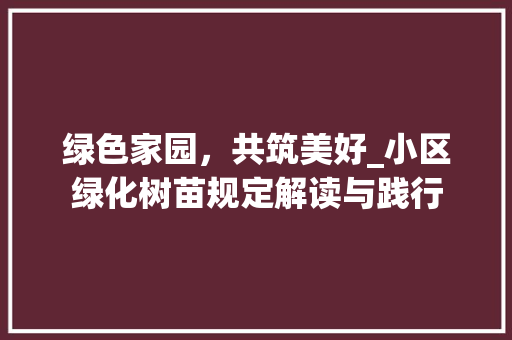 绿色家园，共筑美好_小区绿化树苗规定解读与践行 番茄种植技巧