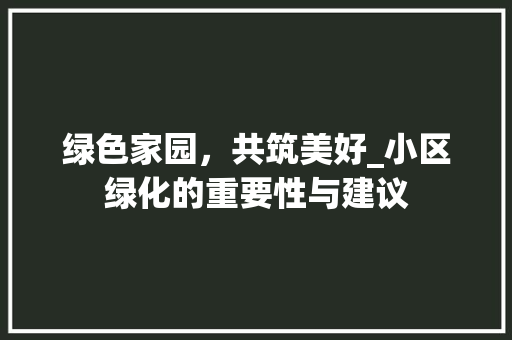 绿色家园，共筑美好_小区绿化的重要性与建议