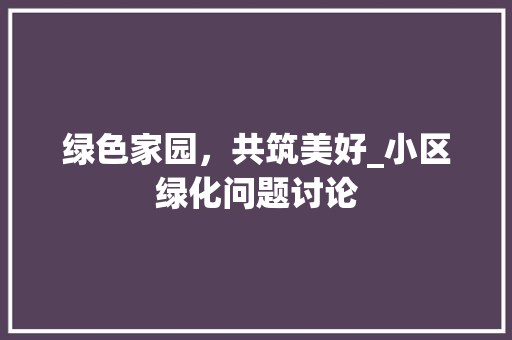 绿色家园，共筑美好_小区绿化问题讨论