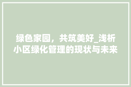 绿色家园，共筑美好_浅析小区绿化管理的现状与未来