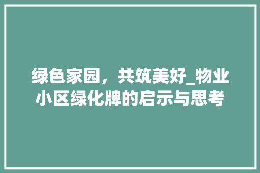绿色家园，共筑美好_物业小区绿化牌的启示与思考
