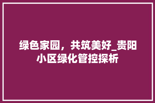 绿色家园，共筑美好_贵阳小区绿化管控探析
