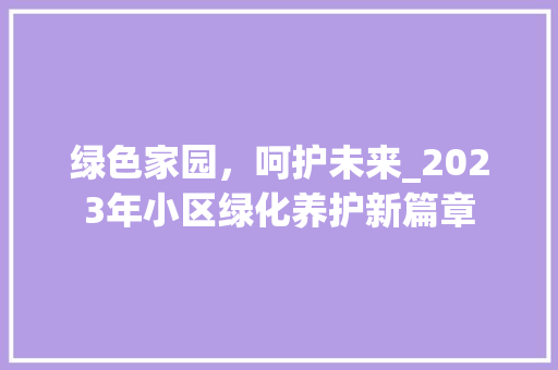 绿色家园，呵护未来_2023年小区绿化养护新篇章