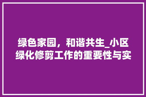 绿色家园，和谐共生_小区绿化修剪工作的重要性与实施步骤