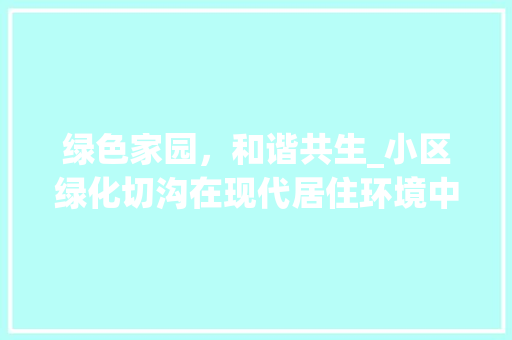 绿色家园，和谐共生_小区绿化切沟在现代居住环境中的重要性