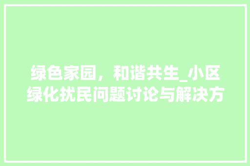 绿色家园，和谐共生_小区绿化扰民问题讨论与解决方法 植物种类