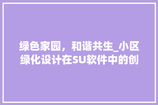 绿色家园，和谐共生_小区绿化设计在SU软件中的创新与方法